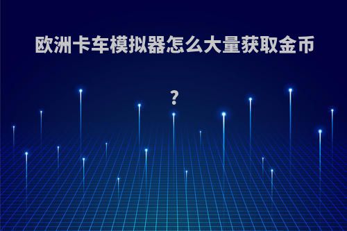 欧洲卡车模拟器怎么大量获取金币?