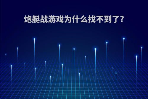 炮艇战游戏为什么找不到了?