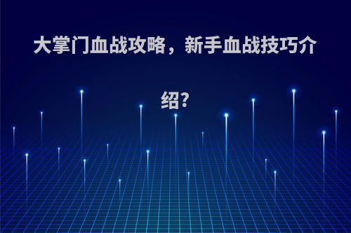 大掌门血战攻略，新手血战技巧介绍?