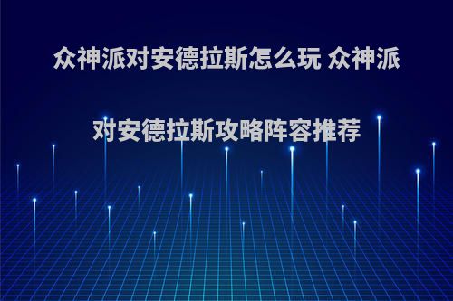 众神派对安德拉斯怎么玩 众神派对安德拉斯攻略阵容推荐