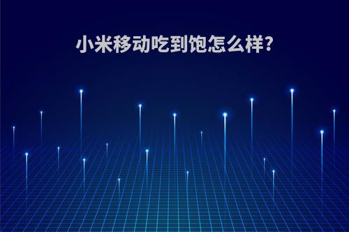 小米移动吃到饱怎么样?