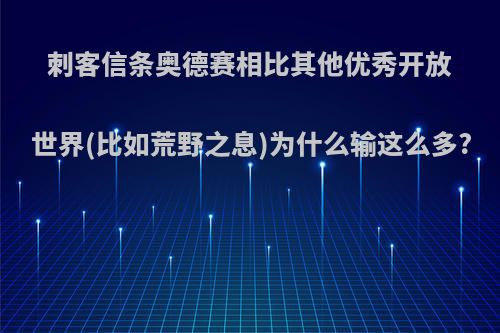 刺客信条奥德赛相比其他优秀开放世界(比如荒野之息)为什么输这么多?