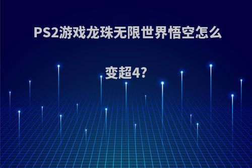 PS2游戏龙珠无限世界悟空怎么变超4?