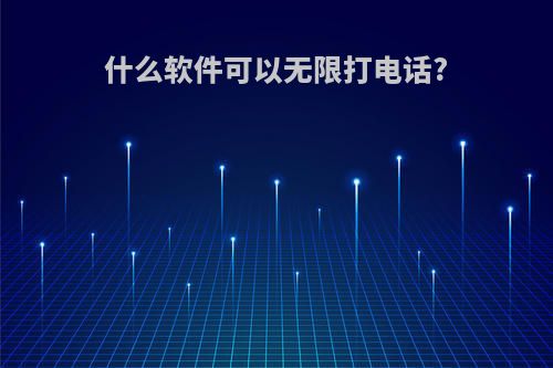 什么软件可以无限打电话?