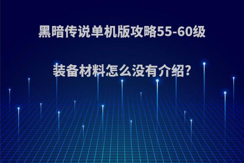 黑暗传说单机版攻略55-60级装备材料怎么没有介绍?