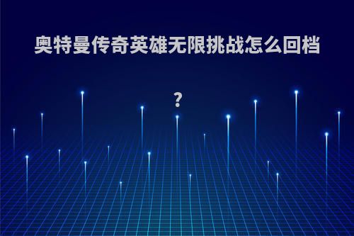 奥特曼传奇英雄无限挑战怎么回档?