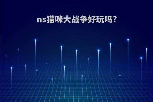 ns猫咪大战争好玩吗?