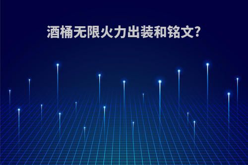 酒桶无限火力出装和铭文?