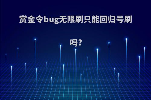 赏金令bug无限刷只能回归号刷吗?