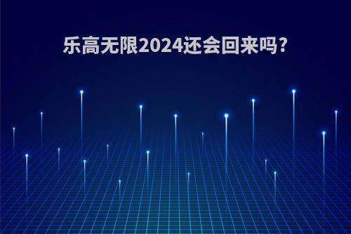 乐高无限2024还会回来吗?