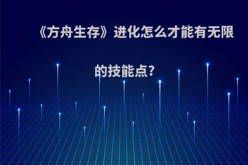 《方舟生存》进化怎么才能有无限的技能点?