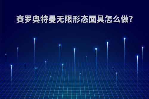 赛罗奥特曼无限形态面具怎么做?