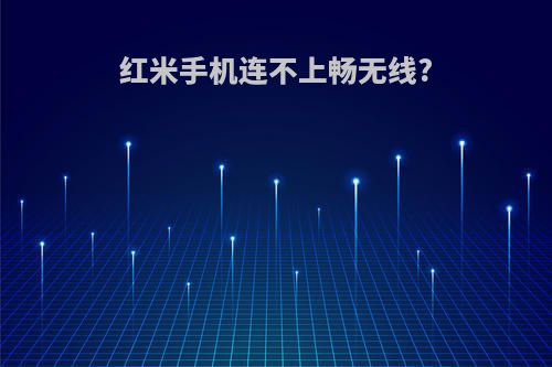 红米手机连不上畅无线?