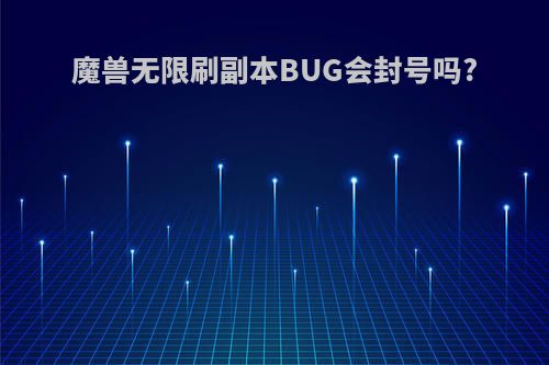 魔兽无限刷副本BUG会封号吗?