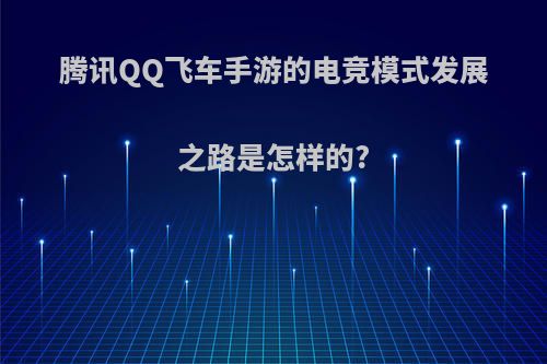 腾讯QQ飞车手游的电竞模式发展之路是怎样的?