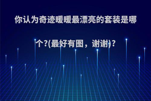 你认为奇迹暖暖最漂亮的套装是哪个?(最好有图，谢谢)?