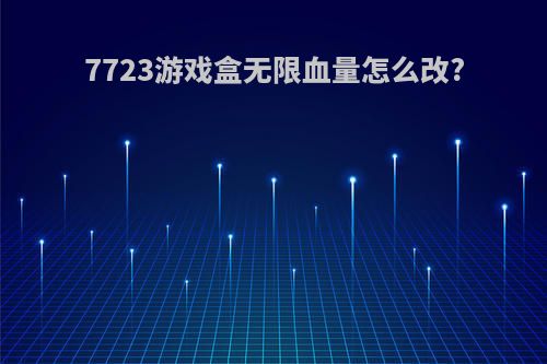 7723游戏盒无限血量怎么改?