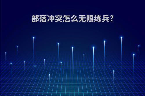 部落冲突怎么无限练兵?