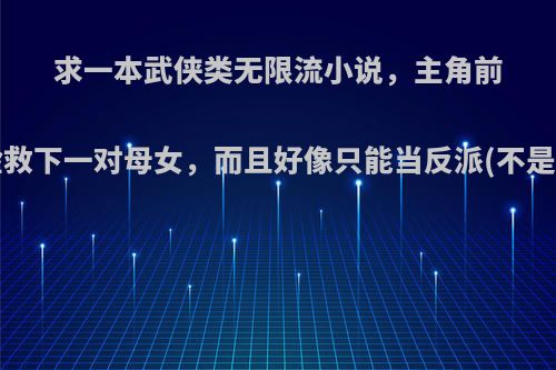 求一本武侠类无限流小说，主角前几章就冒险救下一对母女，而且好像只能当反派(不是神级反派)?