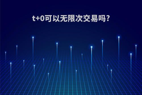 t+0可以无限次交易吗?