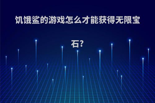 饥饿鲨的游戏怎么才能获得无限宝石?