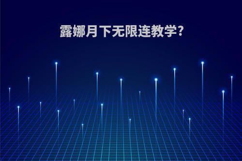 露娜月下无限连教学?