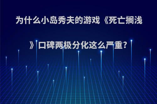 为什么小岛秀夫的游戏《死亡搁浅》口碑两极分化这么严重?