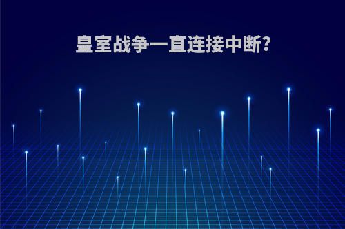 皇室战争一直连接中断?