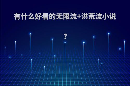 有什么好看的无限流+洪荒流小说?