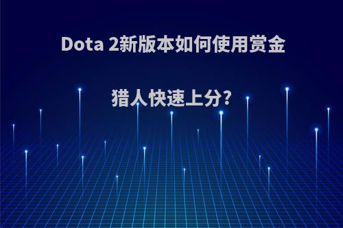 Dota 2新版本如何使用赏金猎人快速上分?