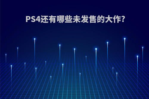 PS4还有哪些未发售的大作?