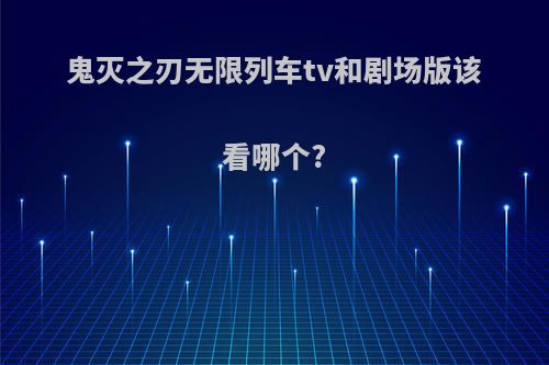 鬼灭之刃无限列车tv和剧场版该看哪个?