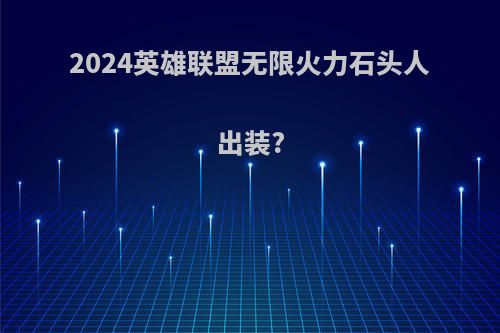 2024英雄联盟无限火力石头人出装?