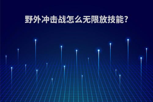 野外冲击战怎么无限放技能?