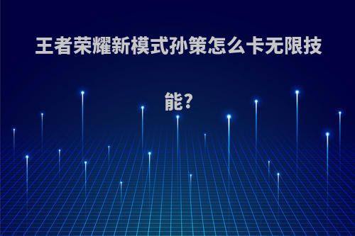 王者荣耀新模式孙策怎么卡无限技能?