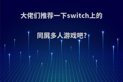 大佬们推荐一下switch上的同屏多人游戏吧?