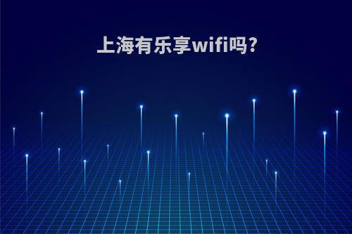 上海有乐享wifi吗?