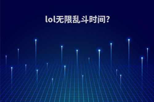 lol无限乱斗时间?