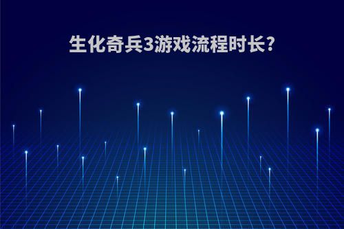 生化奇兵3游戏流程时长?