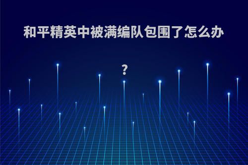 和平精英中被满编队包围了怎么办?