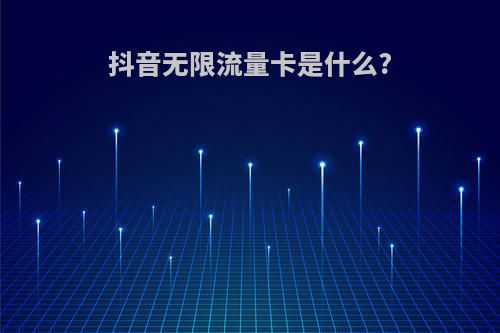 抖音无限流量卡是什么?