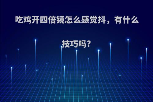 吃鸡开四倍镜怎么感觉抖，有什么技巧吗?