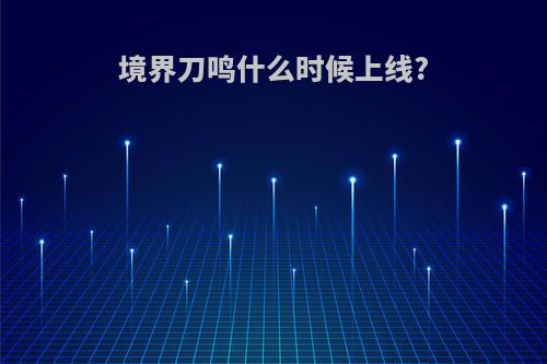 境界刀鸣什么时候上线?