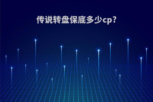 传说转盘保底多少cp?