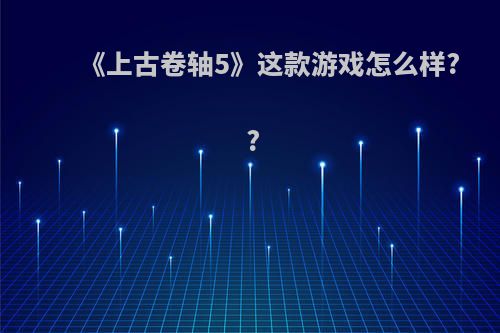 《上古卷轴5》这款游戏怎么样? ?