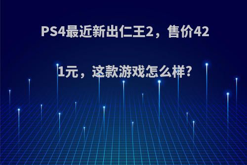 PS4最近新出仁王2，售价421元，这款游戏怎么样?