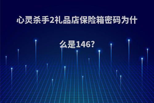 心灵杀手2礼品店保险箱密码为什么是146?