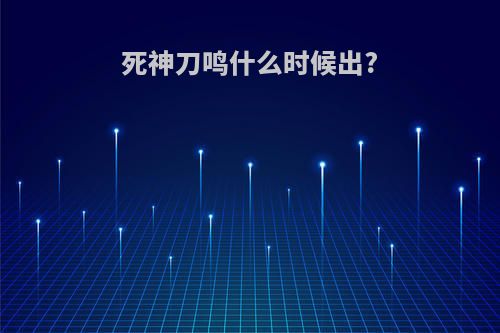 死神刀鸣什么时候出?