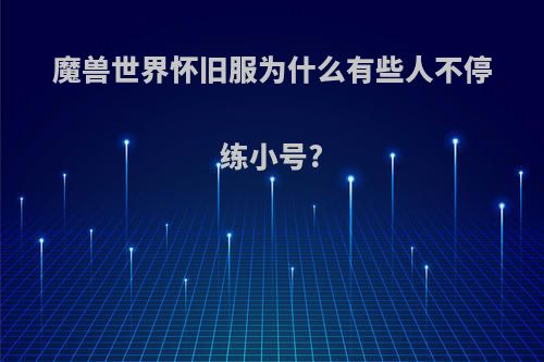 魔兽世界怀旧服为什么有些人不停练小号?