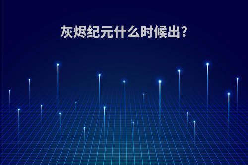 灰烬纪元什么时候出?